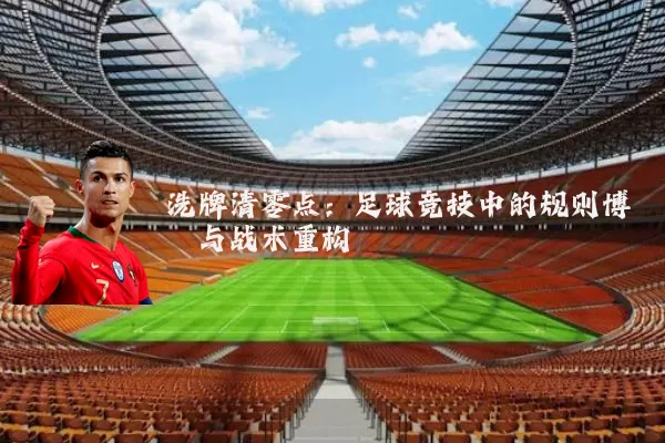 洗牌清零点:足球竞技中的规则博弈与战术重构