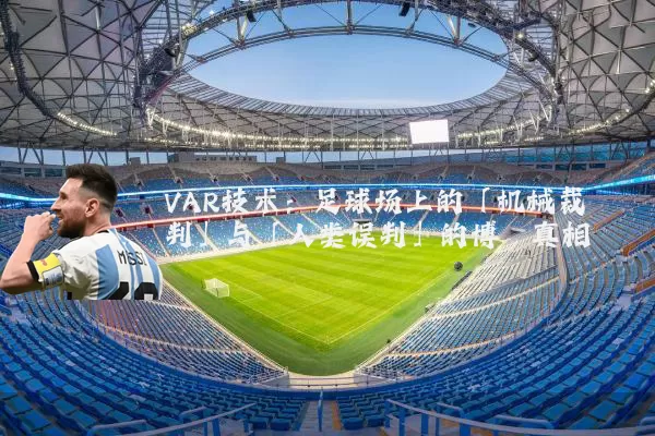 VAR技术:足球场上的「机械裁判」与「人类误判」的博弈真相