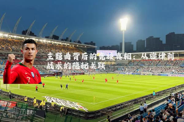 主题曲背后的竞技真相：从旋律到战术的隐秘关联