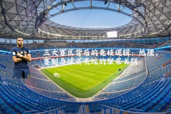 三大赛区背后的竞技逻辑：地理、赛制与球员表现的深层关联