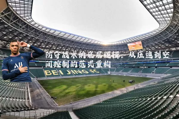 防守战术的底层逻辑:从压迫到空间控制的范式重构