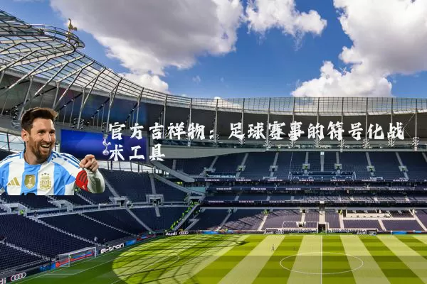 官方吉祥物:足球赛事的符号化战术工具