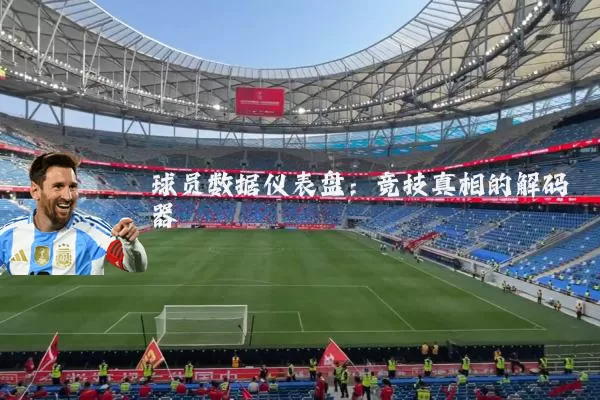 球员数据仪表盘：竞技真相的解码器