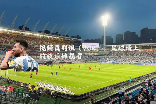 视频裁判组（VOR）：足球场上的技术仲裁者