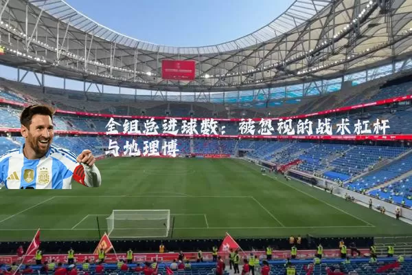 全组总进球数：被忽视的战术杠杆与地理博弈