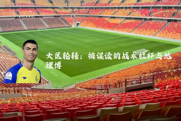 大区轮转:被误读的战术杠杆与地理博弈
