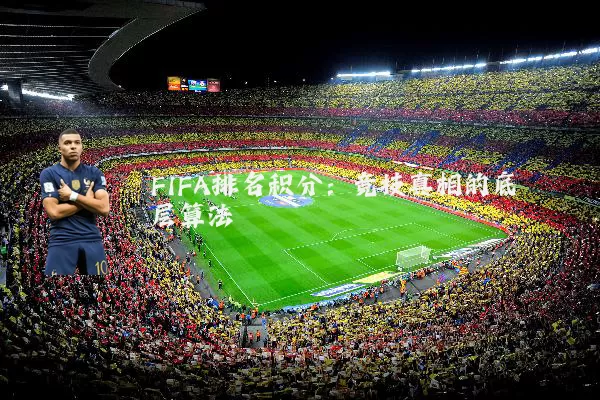 FIFA排名积分:竞技真相的底层算法