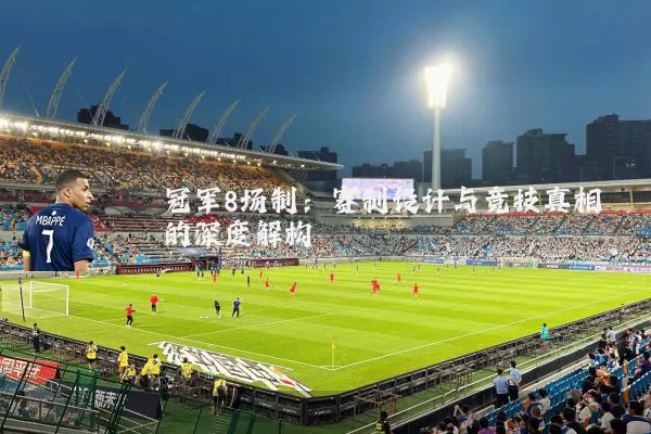 冠军8场制：赛制设计与竞技真相的深度解构