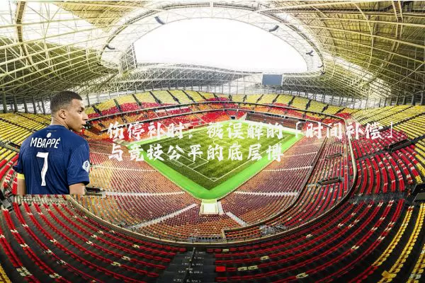 伤停补时:被误解的「时间补偿」与竞技公平的底层博弈