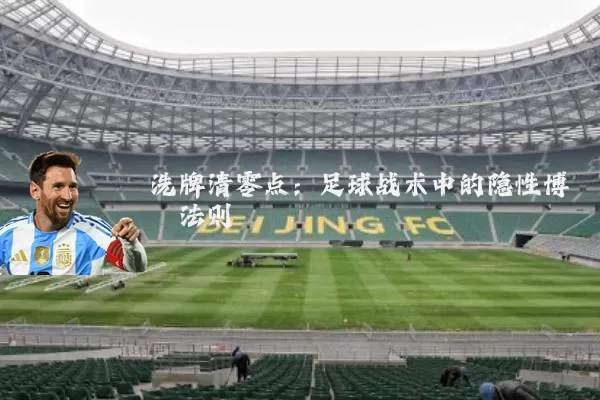 洗牌清零点:足球战术中的隐性博弈法则